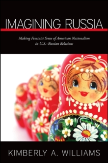 Imagining Russia : Making Feminist Sense of American Nationalism in U.S.-Russian Relations