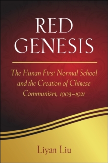 Red Genesis : The Hunan First Normal School and the Creation of Chinese Communism, 1903-1921