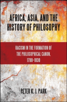 Africa, Asia, and the History of Philosophy : Racism in the Formation of the Philosophical Canon, 1780-1830