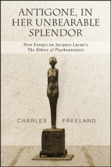 Antigone, in Her Unbearable Splendor : New Essays on Jacques Lacan's The Ethics of Psychoanalysis