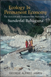 Ecology Is Permanent Economy : The Activism and Environmental Philosophy of Sunderlal Bahuguna