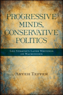 Progressive Minds, Conservative Politics : Leo Strauss's Later Writings on Maimonides