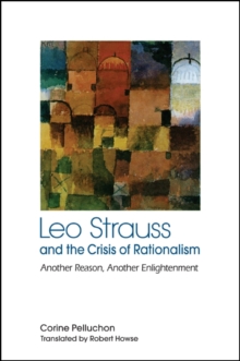 Leo Strauss and the Crisis of Rationalism : Another Reason, Another Enlightenment