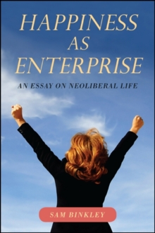 Happiness as Enterprise : An Essay on Neoliberal Life