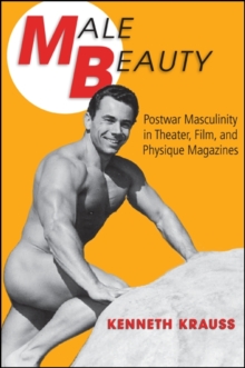 Male Beauty : Postwar Masculinity in Theater, Film, and Physique Magazines