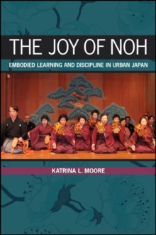 The Joy of Noh : Embodied Learning and Discipline in Urban Japan