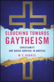 Slouching towards Gaytheism : Christianity and Queer Survival in America