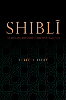 Shibli : His Life and Thought in the Sufi Tradition