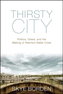 Thirsty City : Politics, Greed, and the Making of Atlanta's Water Crisis