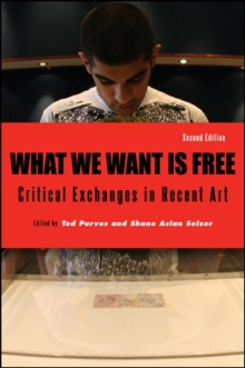 What We Want Is Free, Second Edition : Critical Exchanges in Recent Art