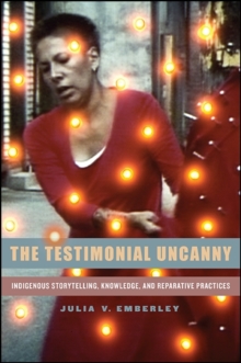 The Testimonial Uncanny : Indigenous Storytelling, Knowledge, and Reparative Practices