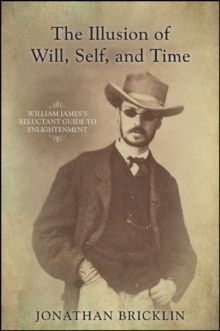 The Illusion of Will, Self, and Time : William James's Reluctant Guide to Enlightenment