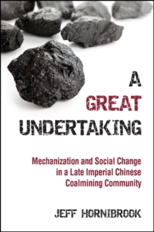 A Great Undertaking : Mechanization and Social Change in a Late Imperial Chinese Coalmining Community