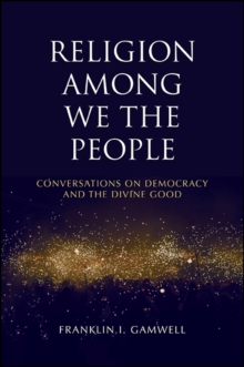 Religion among We the People : Conversations on Democracy and the Divine Good