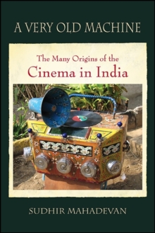 A Very Old Machine : The Many Origins of the Cinema in India