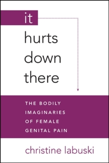 It Hurts Down There : The Bodily Imaginaries of Female Genital Pain