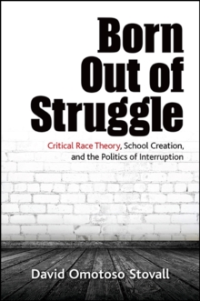 Born Out of Struggle : Critical Race Theory, School Creation, and the Politics of Interruption