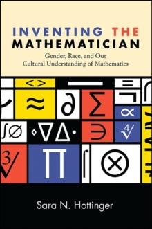 Inventing the Mathematician : Gender, Race, and Our Cultural Understanding of Mathematics