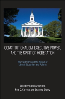 Constitutionalism, Executive Power, and the Spirit of Moderation : Murray P. Dry and the Nexus of Liberal Education and Politics