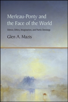 Merleau-Ponty and the Face of the World : Silence, Ethics, Imagination, and Poetic Ontology