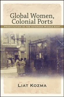 Global Women, Colonial Ports : Prostitution in the Interwar Middle East