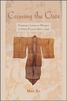 Crossing the Gate : Everyday Lives of Women in Song Fujian (960-1279)