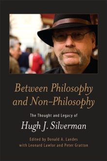 Between Philosophy and Non-Philosophy : The Thought and Legacy of Hugh J. Silverman