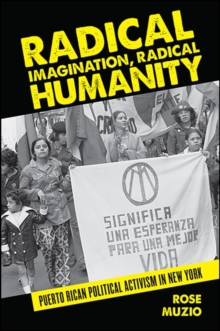 Radical Imagination, Radical Humanity : Puerto Rican Political Activism in New York