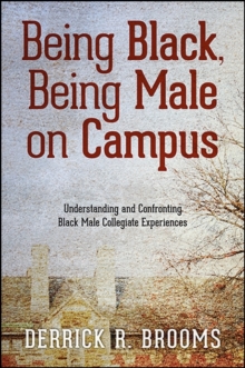 Being Black, Being Male on Campus : Understanding and Confronting Black Male Collegiate Experiences