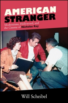 American Stranger : Modernisms, Hollywood, and the Cinema of Nicholas Ray