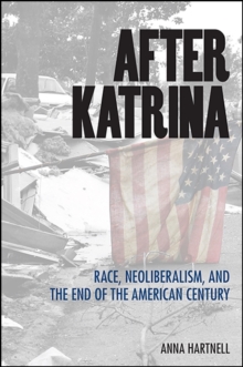 After Katrina : Race, Neoliberalism, and the End of the American Century