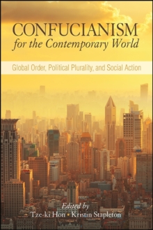Confucianism for the Contemporary World : Global Order, Political Plurality, and Social Action