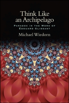 Think Like an Archipelago : Paradox in the Work of Edouard Glissant