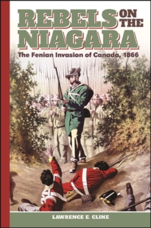 Rebels on the Niagara : The Fenian Invasion of Canada, 1866