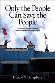 Only the People Can Save the People : Constituent Power, Revolution, and Counterrevolution in Venezuela