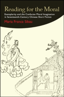 Reading for the Moral : Exemplarity and the Confucian Moral Imagination in Seventeenth-Century Chinese Short Fiction