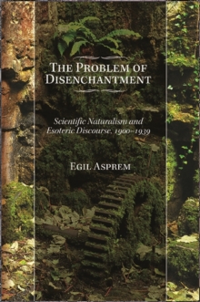 The Problem of Disenchantment : Scientific Naturalism and Esoteric Discourse, 1900-1939