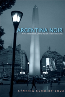 Argentina Noir : New Millennium Crime Novels in Buenos Aires