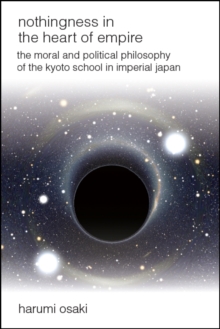 Nothingness in the Heart of Empire : The Moral and Political Philosophy of the Kyoto School in Imperial Japan