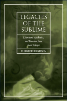 Legacies of the Sublime : Literature, Aesthetics, and Freedom from Kant to Joyce