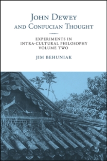 John Dewey and Confucian Thought : Experiments in Intra-cultural Philosophy, Volume Two