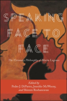 Speaking Face to Face : The Visionary Philosophy of Maria Lugones