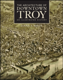 The Architecture of Downtown Troy : An Illustrated History