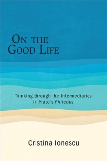 On the Good Life : Thinking through the Intermediaries in Plato's Philebus