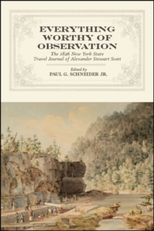 Everything Worthy of Observation : The 1826 New York State Travel Journal of Alexander Stewart Scott