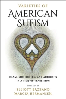 Varieties of American Sufism : Islam, Sufi Orders, and Authority in a Time of Transition