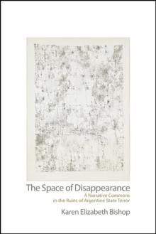 The Space of Disappearance : A Narrative Commons in the Ruins of Argentine State Terror