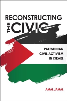 Reconstructing the Civic : Palestinian Civil Activism in Israel