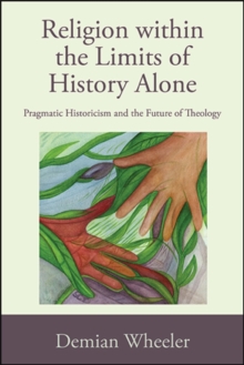 Religion within the Limits of History Alone : Pragmatic Historicism and the Future of Theology