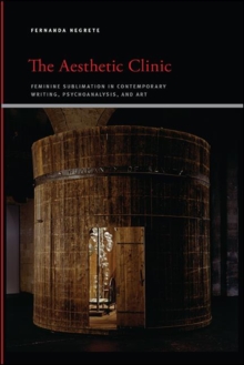 The Aesthetic Clinic : Feminine Sublimation in Contemporary Writing, Psychoanalysis, and Art